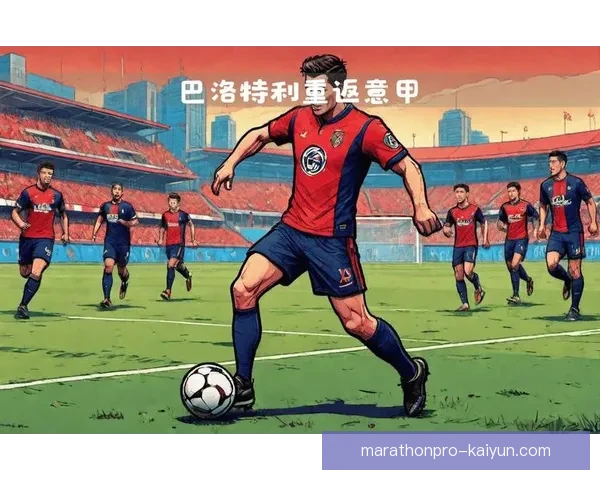 巴洛特利职业轨迹回顾：多变生涯中的状态起伏与挑战